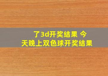 了3d开奖结果 今天晚上双色球开奖结果